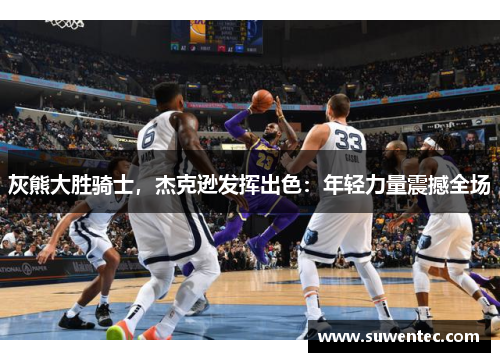 灰熊大胜骑士，杰克逊发挥出色：年轻力量震撼全场