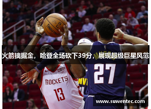 火箭擒掘金，哈登全场砍下39分，展现超级巨星风范