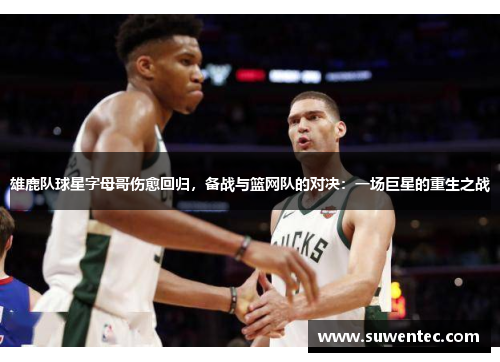 雄鹿队球星字母哥伤愈回归，备战与篮网队的对决：一场巨星的重生之战