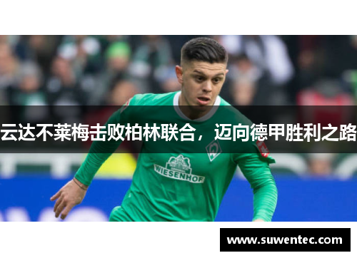云达不莱梅击败柏林联合，迈向德甲胜利之路