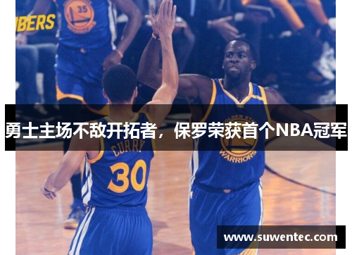 勇士主场不敌开拓者，保罗荣获首个NBA冠军
