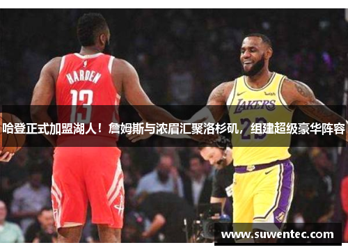 哈登正式加盟湖人！詹姆斯与浓眉汇聚洛杉矶，组建超级豪华阵容