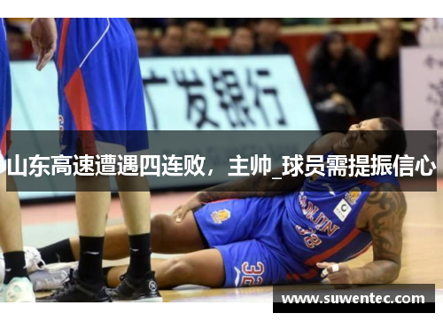 山东高速遭遇四连败，主帅_球员需提振信心