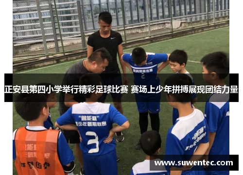 正安县第四小学举行精彩足球比赛 赛场上少年拼搏展现团结力量