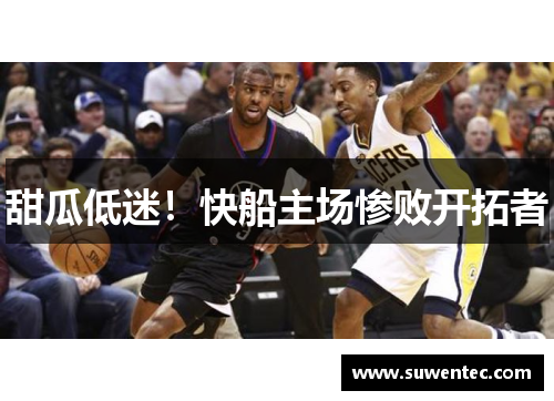 甜瓜低迷！快船主场惨败开拓者