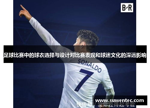 足球比赛中的球衣选择与设计对比赛表现和球迷文化的深远影响