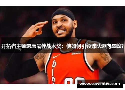 开拓者主帅荣膺最佳战术奖：他如何引领球队迈向巅峰？