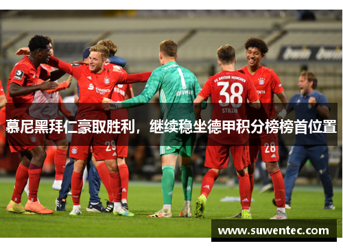 慕尼黑拜仁豪取胜利，继续稳坐德甲积分榜榜首位置