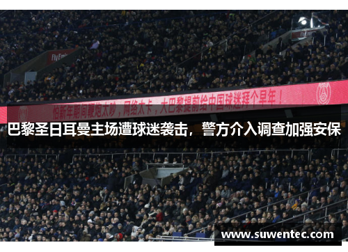 巴黎圣日耳曼主场遭球迷袭击，警方介入调查加强安保