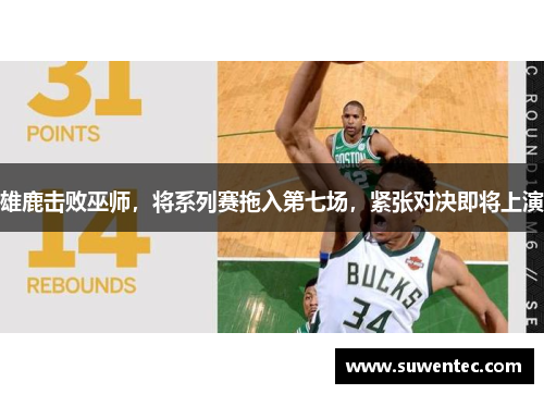 雄鹿击败巫师,将系列赛拖入第七场,紧张对决即将上演