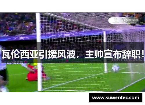 瓦伦西亚引援风波，主帅宣布辞职！