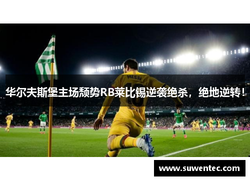 华尔夫斯堡主场颓势RB莱比锡逆袭绝杀，绝地逆转！