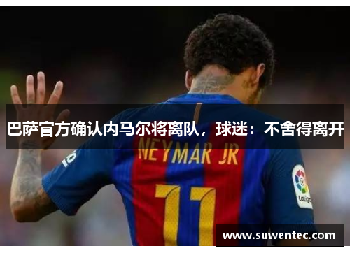 巴萨官方确认内马尔将离队，球迷：不舍得离开