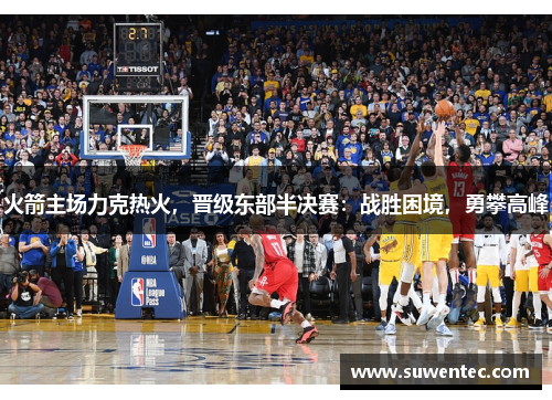 火箭主场力克热火，晋级东部半决赛：战胜困境，勇攀高峰