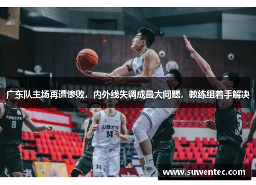 广东队主场再遭惨败，内外线失调成最大问题，教练组着手解决