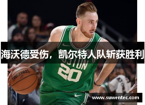 海沃德受伤，凯尔特人队斩获胜利