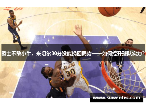 爵士不敌小牛，米切尔30分没能挽回局势——如何提升球队实力？