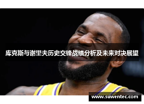 库克斯与谢里夫历史交锋战绩分析及未来对决展望