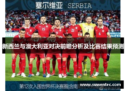 新西兰与澳大利亚对决前瞻分析及比赛结果预测