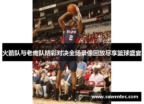 火箭队与老鹰队精彩对决全场录像回放尽享篮球盛宴