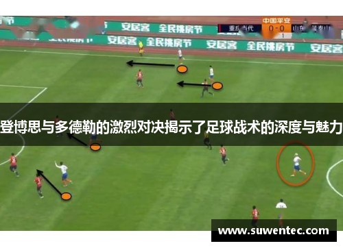 登博思与多德勒的激烈对决揭示了足球战术的深度与魅力