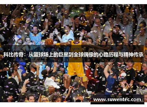 科比传奇：从篮球场上的巨星到全球偶像的心路历程与精神传承