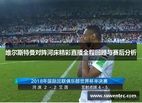 维尔斯特曼对阵河床精彩直播全程回顾与赛后分析