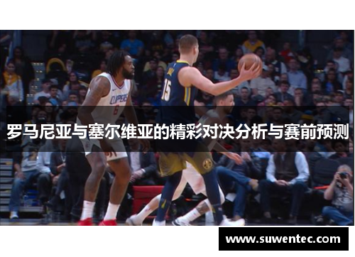 罗马尼亚与塞尔维亚的精彩对决分析与赛前预测