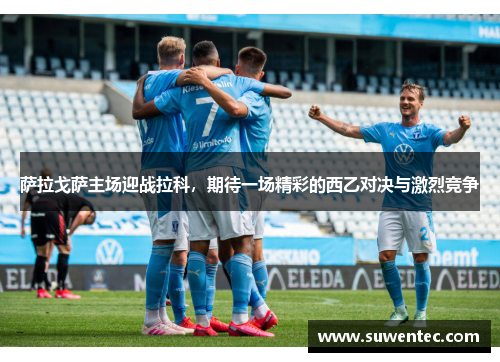 萨拉戈萨主场迎战拉科，期待一场精彩的西乙对决与激烈竞争