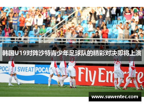 韩国U19对阵沙特青少年足球队的精彩对决即将上演