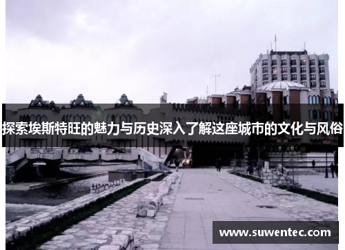 探索埃斯特旺的魅力与历史深入了解这座城市的文化与风俗