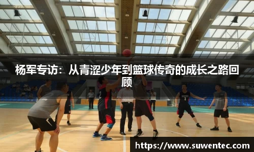杨军专访：从青涩少年到篮球传奇的成长之路回顾