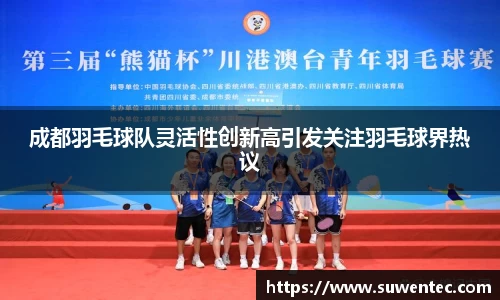 成都羽毛球队灵活性创新高引发关注羽毛球界热议