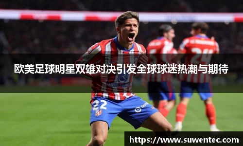 欧美足球明星双雄对决引发全球球迷热潮与期待
