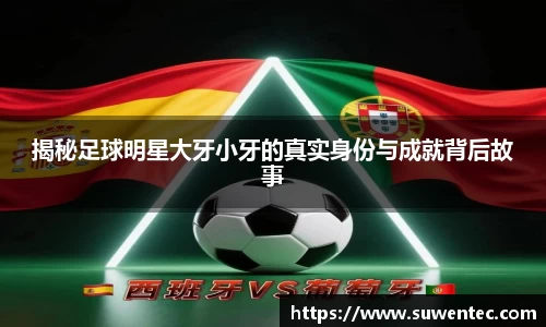 揭秘足球明星大牙小牙的真实身份与成就背后故事